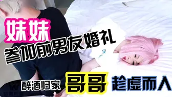 参加前男友婚礼醉酒回傢哥哥趁虚而入 那粗暴的吻封住我的喘息。我知道不该，却又无法拒绝